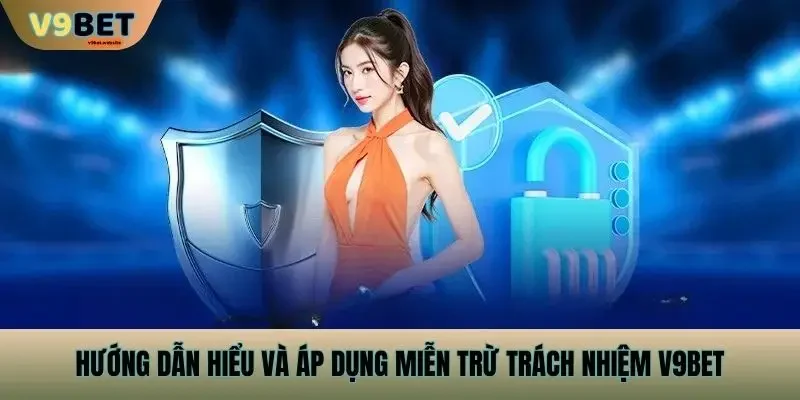 Hướng Dẫn Hiểu Và Áp Dụng Miễn Trừ Trách Nhiệm v9bet